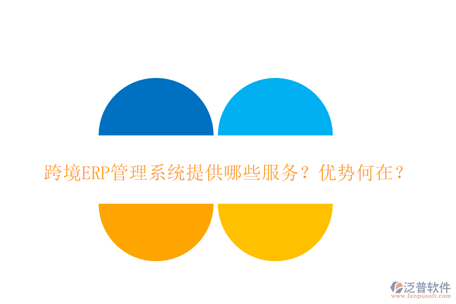 跨境ERP管理系統(tǒng)提供哪些服務(wù)？?jī)?yōu)勢(shì)何在？