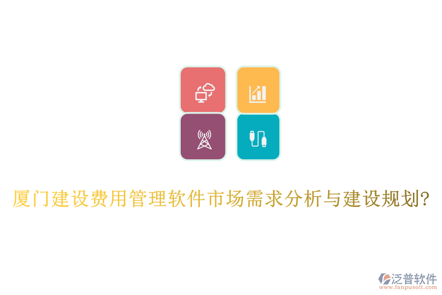 廈門建設(shè)費(fèi)用管理軟件市場(chǎng)需求分析與建設(shè)規(guī)劃?