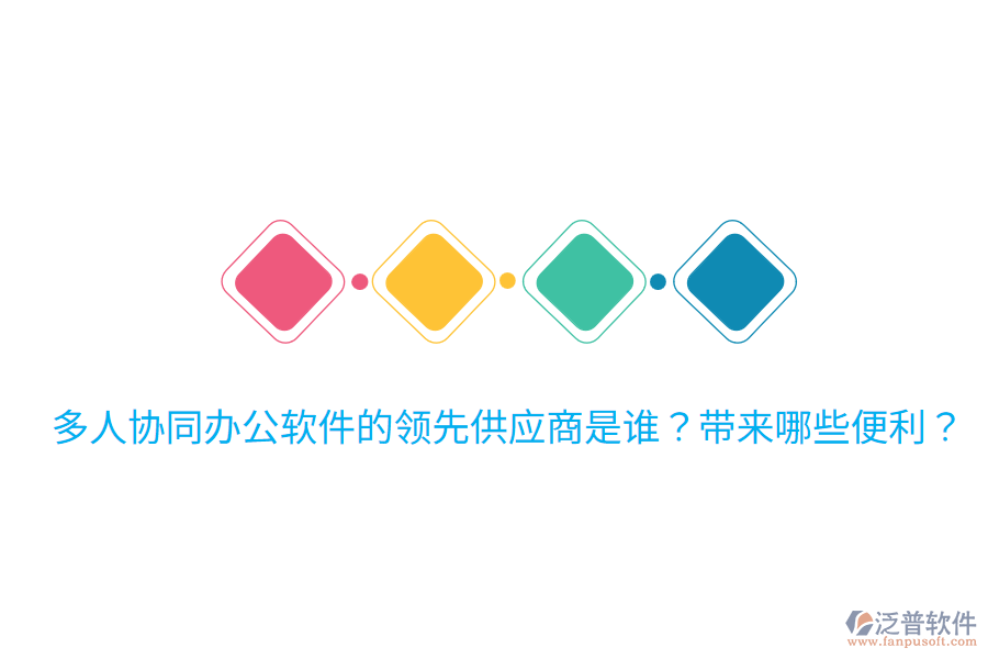  多人協(xié)同辦公軟件的領(lǐng)先供應(yīng)商是誰？帶來哪些便利？