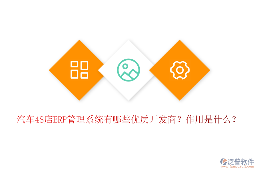 汽車4S店ERP管理系統(tǒng)有哪些優(yōu)質開發(fā)商？作用是什么？