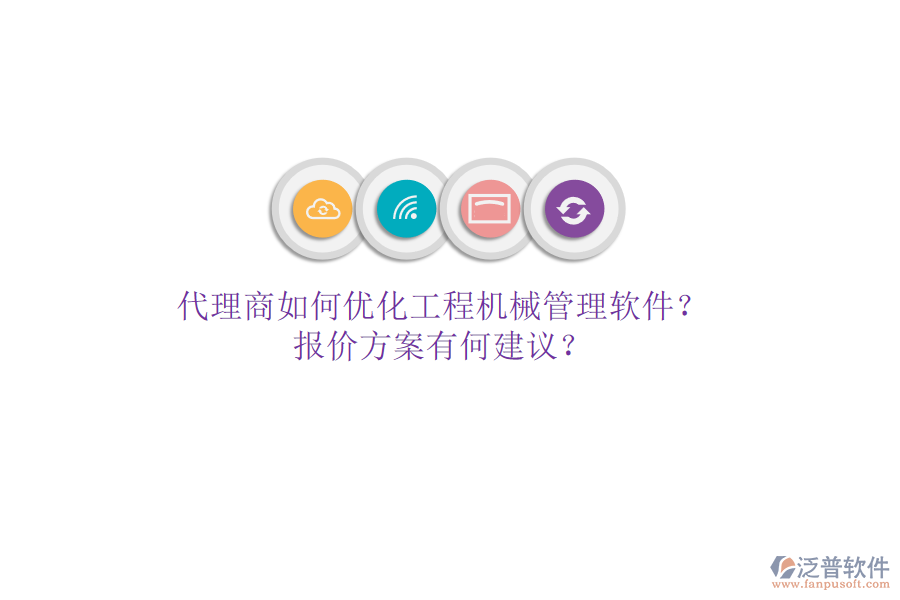 代理商如何優(yōu)化工程機械管理軟件?報價方案有何建議?