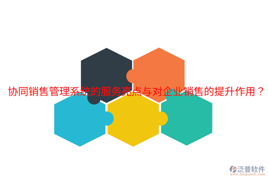  協(xié)同銷售管理系統(tǒng)的服務(wù)亮點(diǎn)與對(duì)企業(yè)銷售的提升作用？