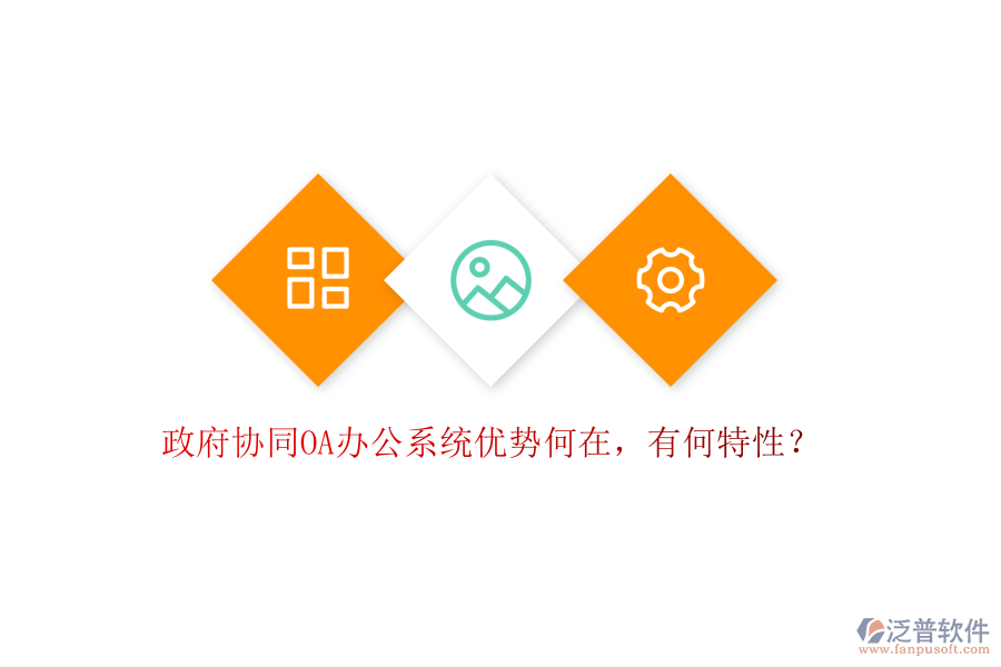  政府協(xié)同OA辦公系統(tǒng)優(yōu)勢何在，有何特性？