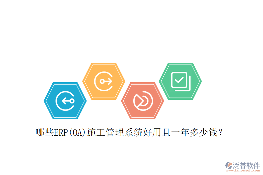 哪些ERP(OA)施工管理系統(tǒng)好用且一年多少錢？