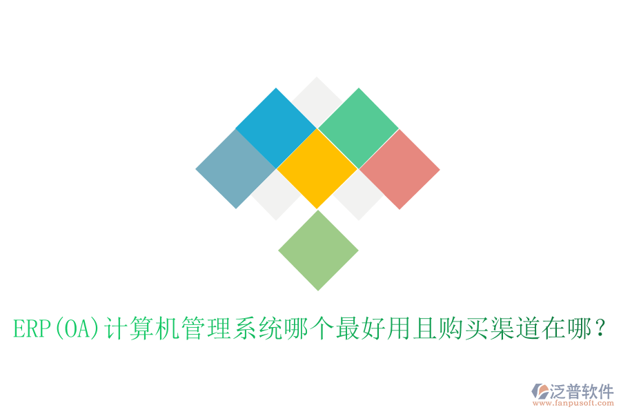 ERP(OA)計(jì)算機(jī)管理系統(tǒng)哪個(gè)最好用且購買渠道在哪？