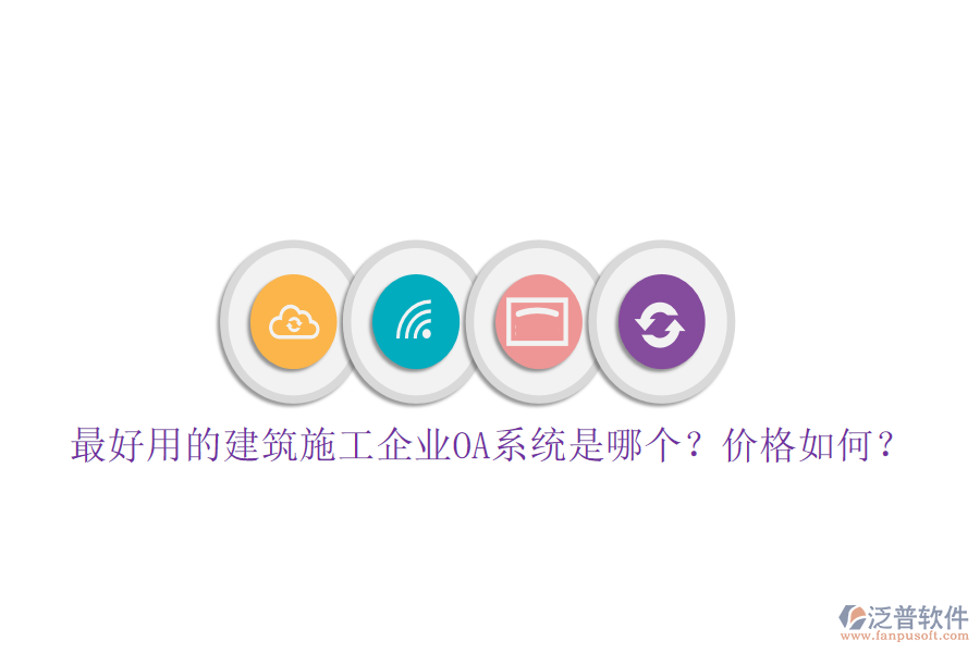 最好用的建筑施工企業(yè)OA系統(tǒng)是哪個？價格如何？