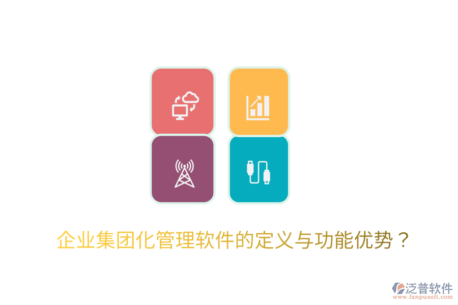  企業(yè)集團(tuán)化管理軟件的定義與功能優(yōu)勢(shì)？