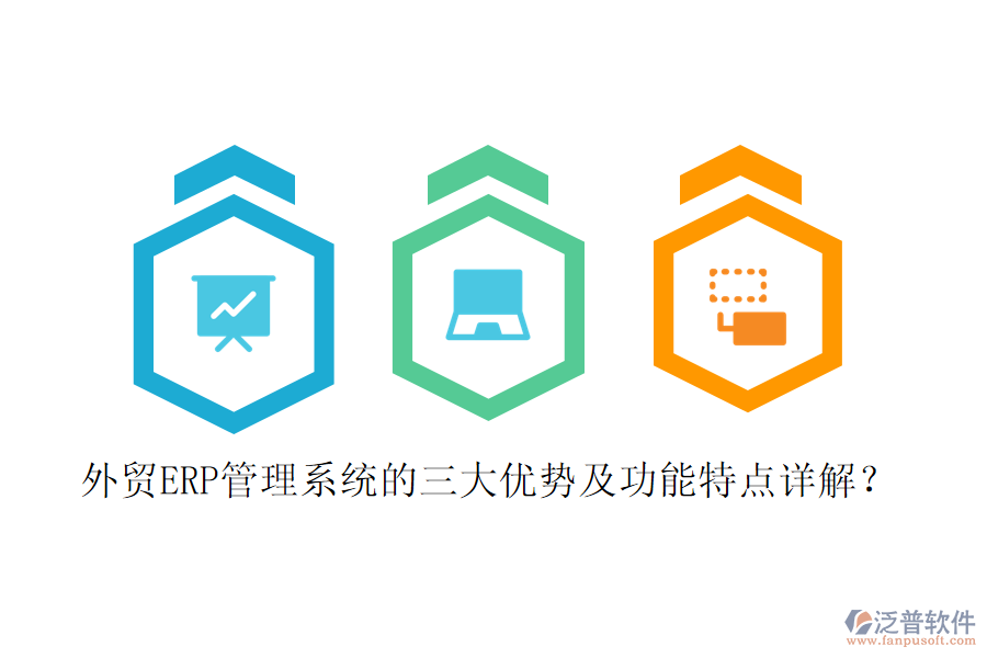 外貿(mào)ERP管理系統(tǒng)的三大優(yōu)勢(shì)及功能特點(diǎn)詳解？