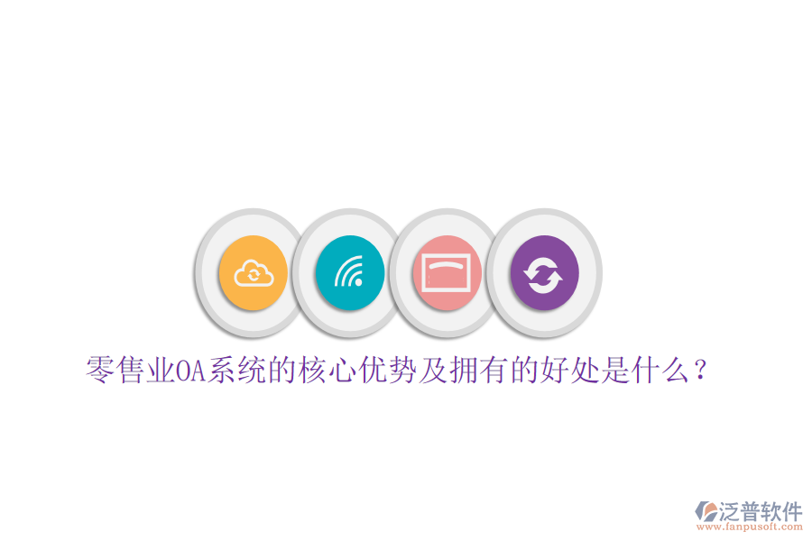  零售業(yè)OA系統(tǒng)的核心優(yōu)勢及擁有的好處是什么？