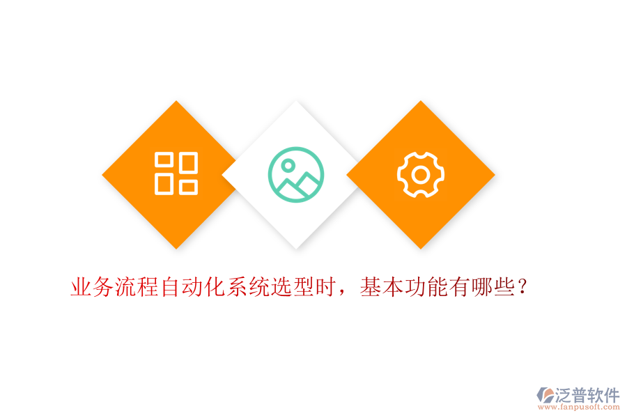 業(yè)務(wù)流程自動(dòng)化系統(tǒng)選型時(shí)，基本功能有哪些？