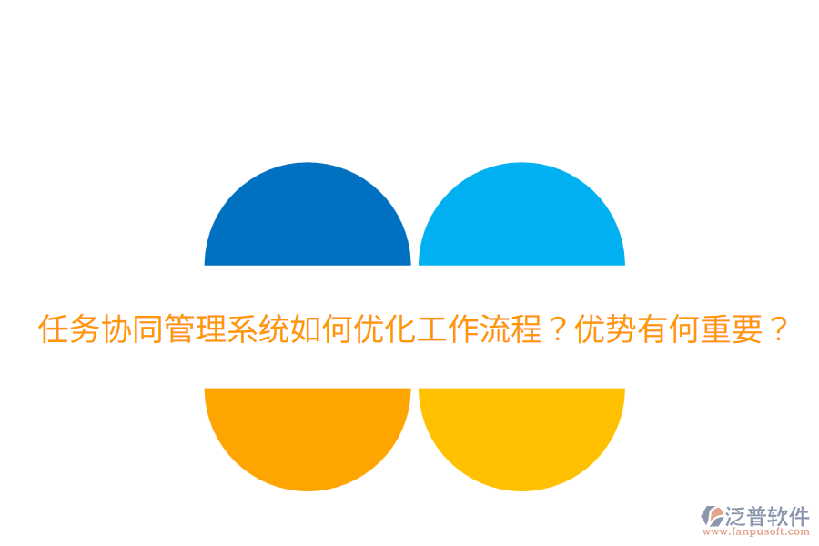  任務(wù)協(xié)同管理系統(tǒng)如何優(yōu)化工作流程？優(yōu)勢有何重要？