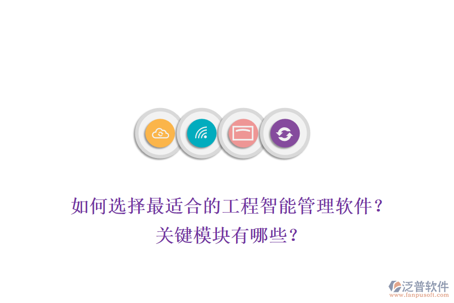 如何選擇最適合的工程智能管理軟件？關(guān)鍵模塊有哪些？