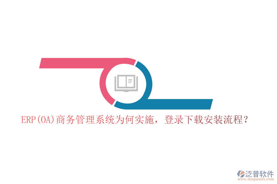ERP(OA)商務(wù)管理系統(tǒng)為何實(shí)施，登錄下載安裝流程？