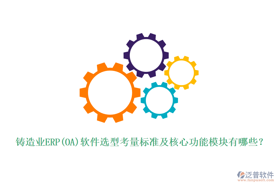 鑄造業(yè)ERP(OA)軟件選型考量標(biāo)準(zhǔn)及核心功能模塊有哪些？