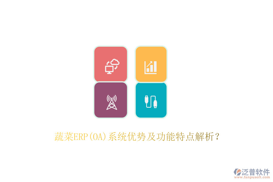 蔬菜ERP(OA)系統(tǒng)優(yōu)勢及功能特點解析？