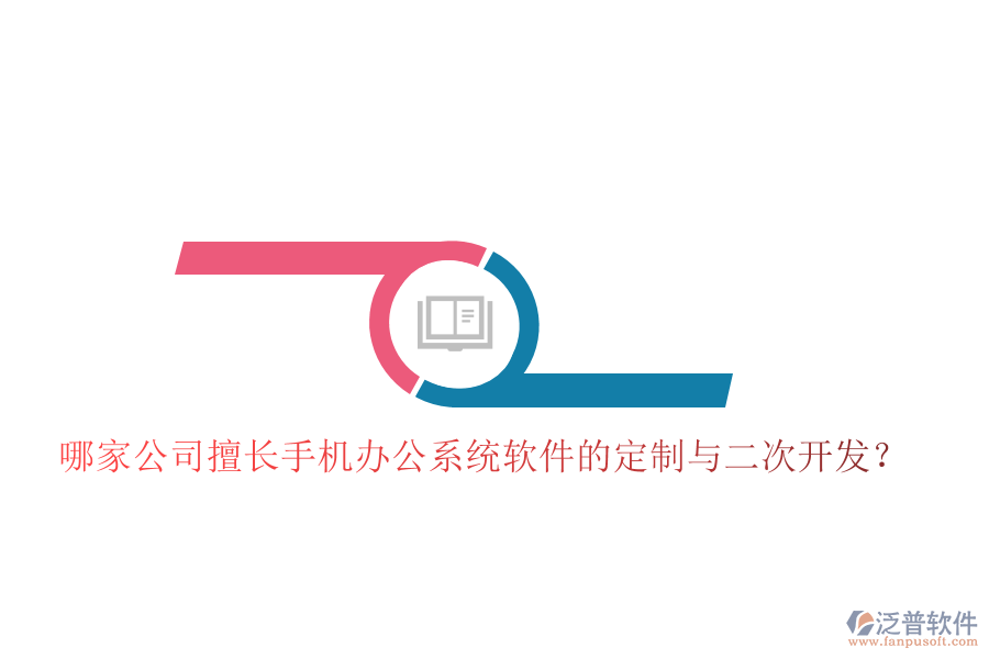  哪家公司擅長手機(jī)辦公系統(tǒng)軟件的定制與二次開發(fā)？