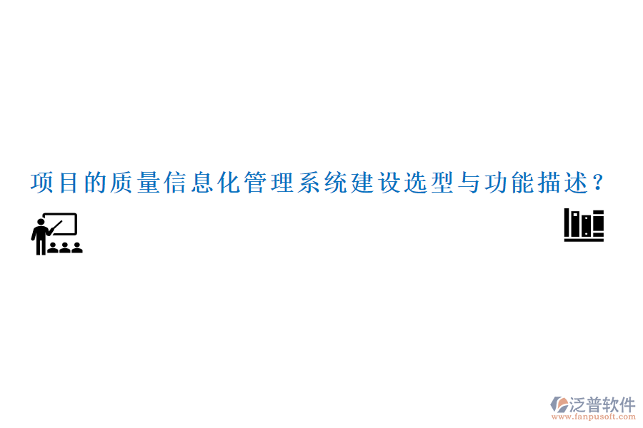 項目的質(zhì)量信息化管理系統(tǒng)建設(shè)選型與功能描述？