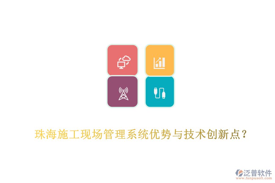 珠海施工現(xiàn)場(chǎng)管理系統(tǒng)優(yōu)勢(shì)與技術(shù)創(chuàng)新點(diǎn)？