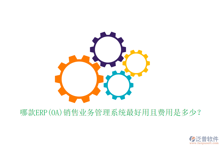 哪款ERP(OA)銷售業(yè)務(wù)管理系統(tǒng)最好用且費用是多少？