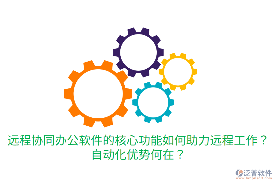  遠(yuǎn)程協(xié)同辦公軟件的核心功能如何助力遠(yuǎn)程工作？自動(dòng)化優(yōu)勢何在？