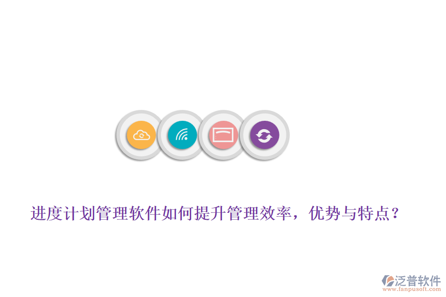 進(jìn)度計劃管理軟件如何提升管理效率，優(yōu)勢與特點？