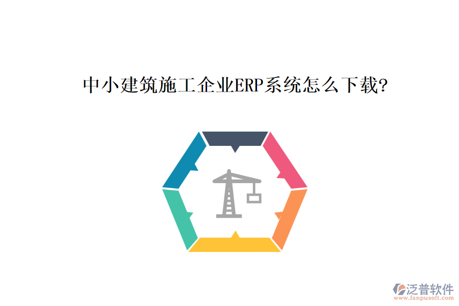 中小建筑施工企業(yè)ERP系統(tǒng)怎么下載?