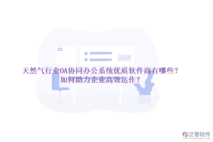 天然氣行業(yè)OA協(xié)同辦公系統(tǒng)優(yōu)質(zhì)軟件商有哪些？如何助力企業(yè)高效運(yùn)作？