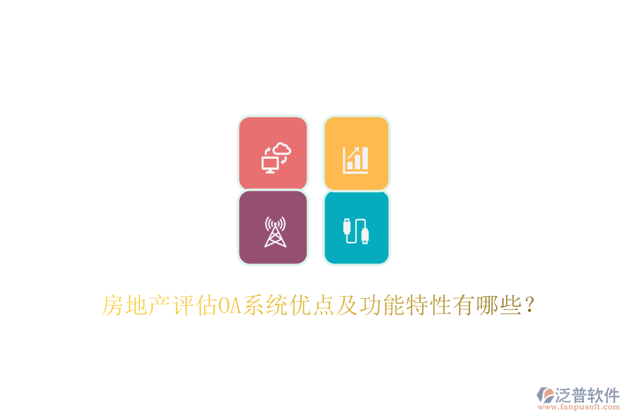  房地產(chǎn)評(píng)估OA系統(tǒng)優(yōu)點(diǎn)及功能特性有哪些？