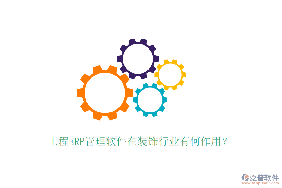 工程ERP管理軟件在裝飾行業(yè)有何作用？