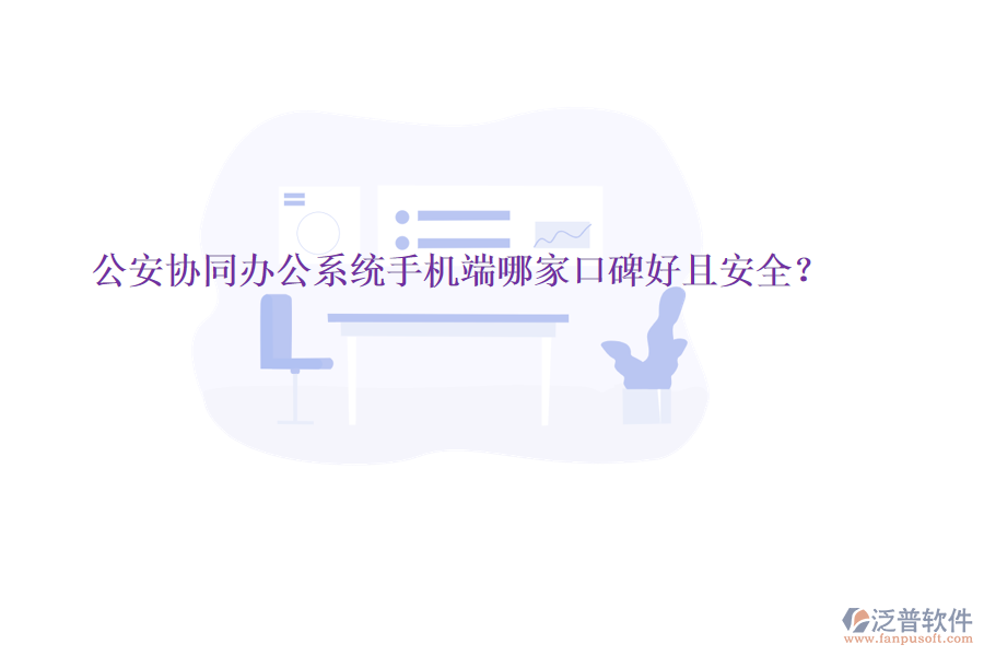  公安協(xié)同辦公系統(tǒng)手機(jī)端哪家口碑好且安全？