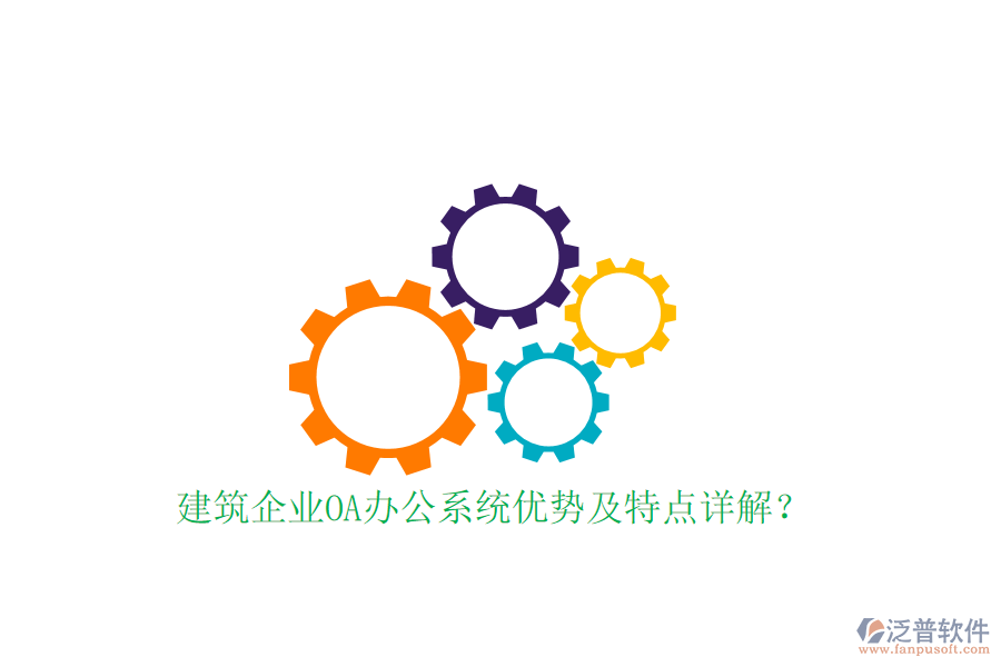  建筑企業(yè)OA辦公系統(tǒng)優(yōu)勢及特點詳解？