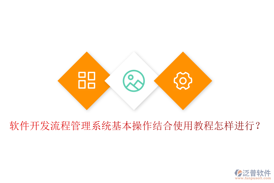  軟件開發(fā)流程管理系統(tǒng)基本操作結(jié)合使用教程怎樣進行？