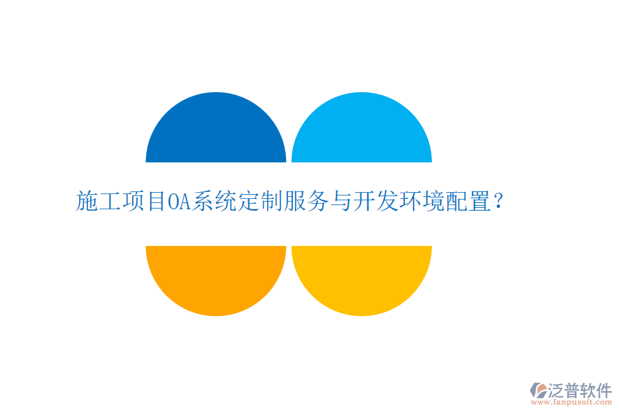  施工項目OA系統(tǒng)定制服務與開發(fā)環(huán)境配置？