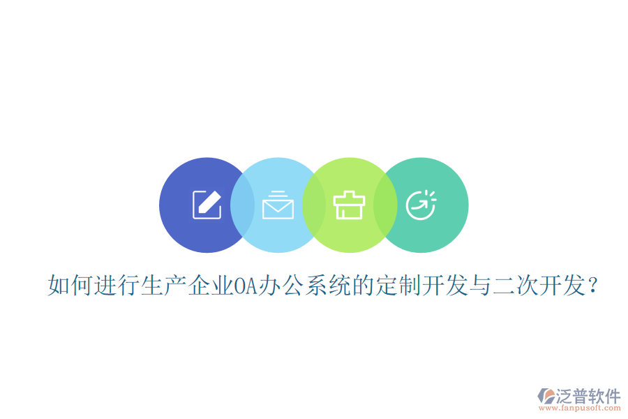  如何進(jìn)行生產(chǎn)企業(yè)OA辦公系統(tǒng)的定制開發(fā)與二次開發(fā)？