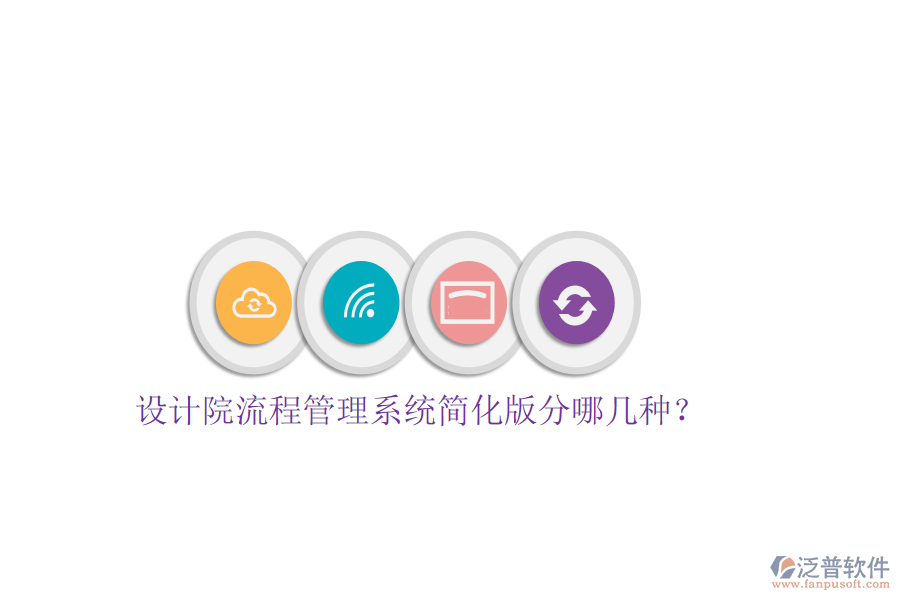  設(shè)計(jì)院流程管理系統(tǒng)簡(jiǎn)化版分哪幾種？