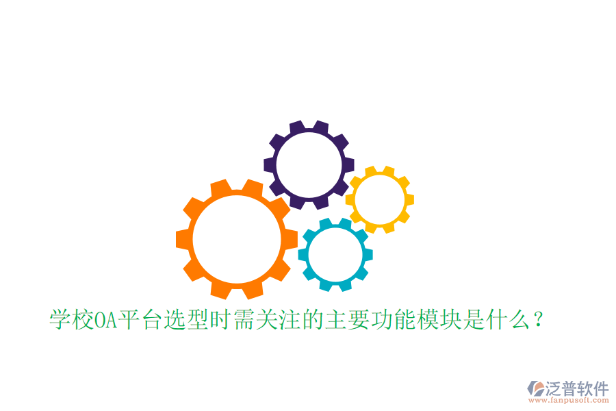  學(xué)校OA平臺(tái)選型時(shí)需關(guān)注的主要功能模塊是什么？