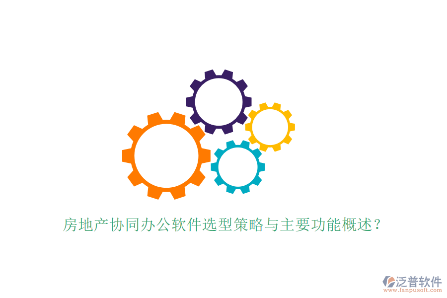  房地產(chǎn)協(xié)同辦公軟件選型策略與主要功能概述？