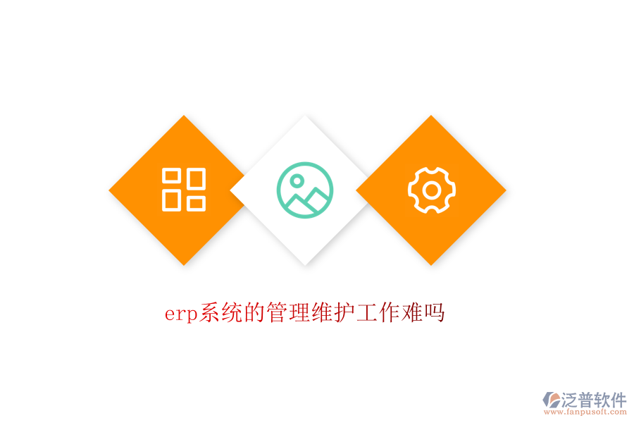 erp系統(tǒng)的管理維護工作難嗎