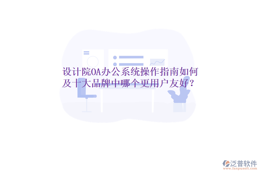  設(shè)計(jì)院OA辦公系統(tǒng)操作指南如何及十大品牌中哪個(gè)更用戶友好？