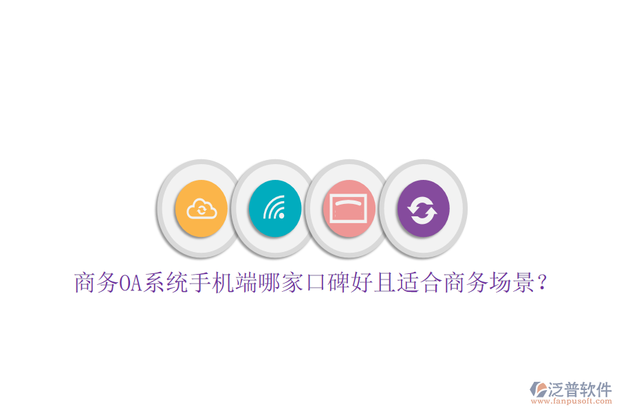  商務(wù)OA系統(tǒng)手機端哪家口碑好且適合商務(wù)場景？