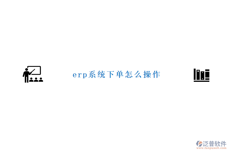 erp系統(tǒng)下單怎么操作