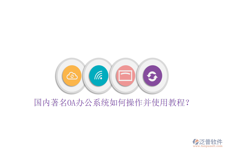  國內(nèi)著名OA辦公系統(tǒng)如何操作并使用教程？