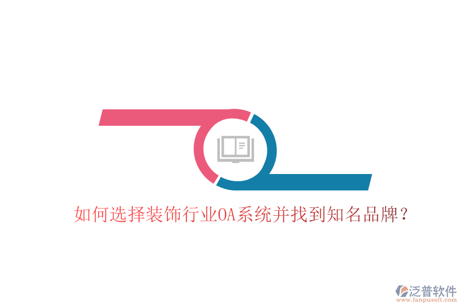  如何選擇裝飾行業(yè)OA系統(tǒng)并找到知名品牌？