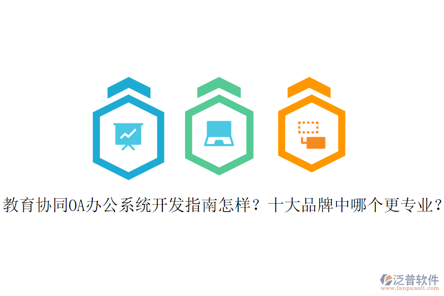  教育協(xié)同OA辦公系統(tǒng)開發(fā)指南怎樣？十大品牌中哪個(gè)更專業(yè)？
