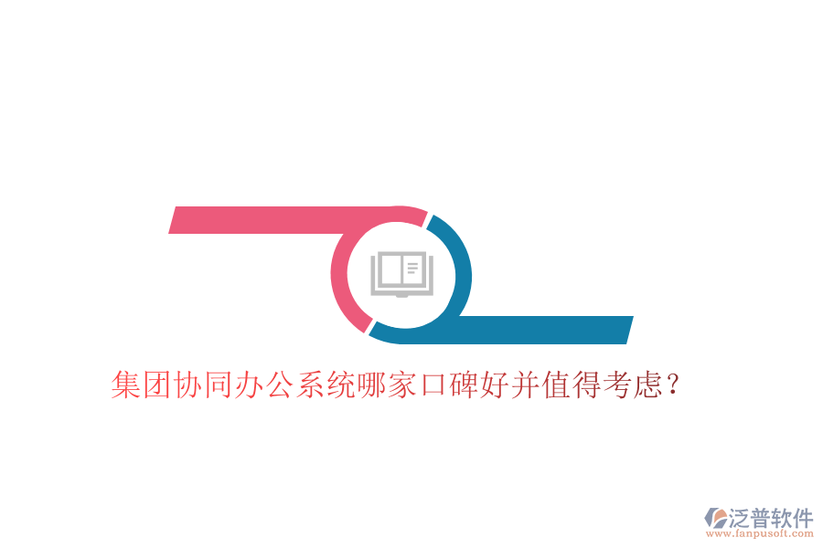 集團(tuán)協(xié)同辦公系統(tǒng)哪家口碑好并值得考慮？