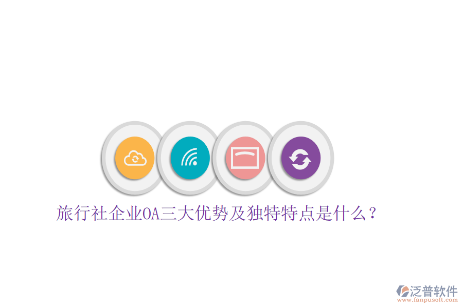 旅行社企業(yè)OA三大優(yōu)勢及獨特特點是什么？
