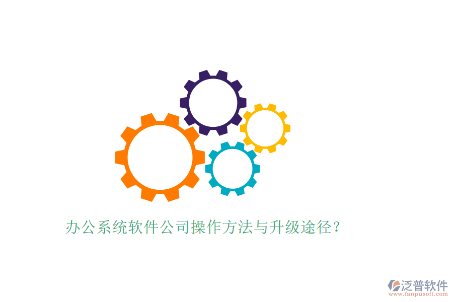  辦公系統(tǒng)軟件公司操作方法與升級(jí)途徑？