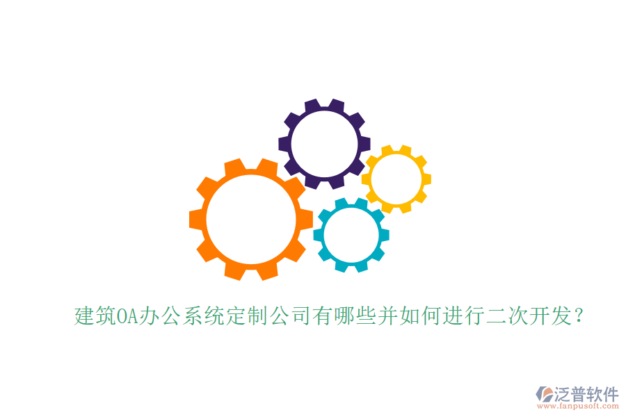  建筑OA辦公系統(tǒng)定制公司有哪些并如何進行二次開發(fā)？