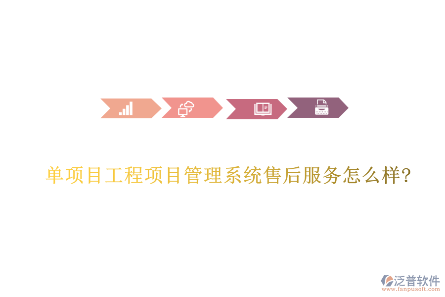 單項目工程項目管理系統(tǒng)售后服務(wù)怎么樣?