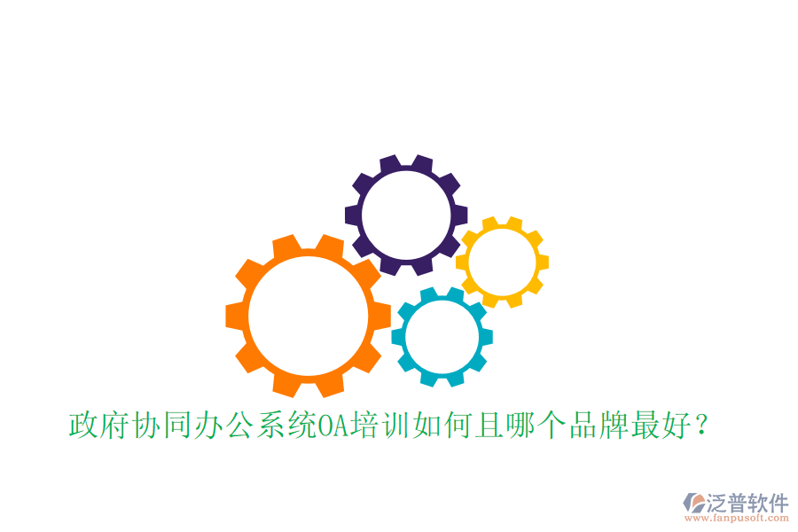  政府協(xié)同辦公系統(tǒng)OA培訓(xùn)如何且哪個品牌最好？